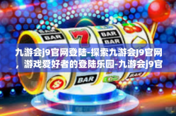 九游会j9官网登陆-探索九游会J9官网，游戏爱好者的登陆乐园-九游会j9官网登陆