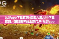 九游app下载官网-探索九游APP下载官网，游戏世界的全新门户-九游app下载官网