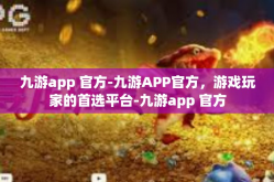 九游app 官方-九游APP官方，游戏玩家的首选平台-九游app 官方
