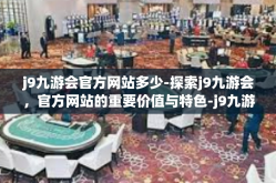 j9九游会官方网站多少-探索j9九游会，官方网站的重要价值与特色-j9九游会官方网站多少