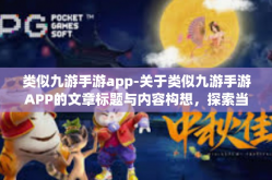 类似九游手游app-关于类似九游手游APP的文章标题与内容构想，探索当今市场中引以为傲的移动游戏天地 畅游极速游戏厅的体验之旅-类似九游手游app
