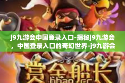 j9九游会中国登录入口-揭秘j9九游会，中国登录入口的奇幻世界-j9九游会中国登录入口