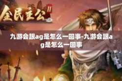 九游会跟ag是怎么一回事-九游会跟ag是怎么一回事