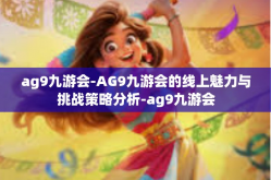ag9九游会-AG9九游会的线上魅力与挑战策略分析-ag9九游会