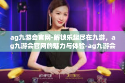ag九游会官网-解锁乐趣尽在九游，ag九游会官网的魅力与体验-ag九游会官网