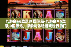 九游会ag登录j9 国际站-九游会AG登录J9国际站，探索与体验游戏世界的门户-九游会ag登录j9 国际站