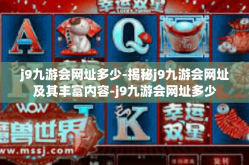 j9九游会网址多少-揭秘j9九游会网址及其丰富内容-j9九游会网址多少