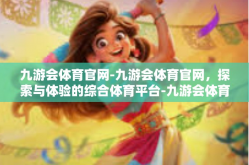 九游会体育官网-九游会体育官网，探索与体验的综合体育平台-九游会体育官网