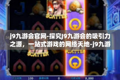 j9九游会官网-探究J9九游会的吸引力之源，一站式游戏的网络天地-j9九游会官网