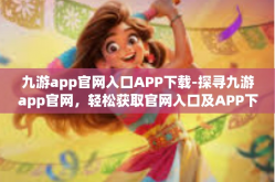 九游app官网入口APP下载-探寻九游app官网，轻松获取官网入口及APP下载攻略-九游app官网入口APP下载