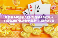 九游会AG登录入口-九游会AG登录入口及其用户体验特色解析-九游会AG登录入口