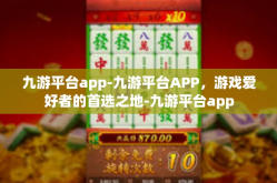 九游平台app-九游平台APP，游戏爱好者的首选之地-九游平台app
