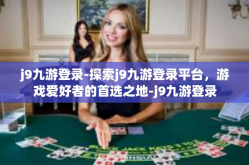 j9九游登录-探索j9九游登录平台，游戏爱好者的首选之地-j9九游登录