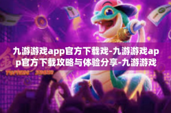 九游游戏app官方下载戏-九游游戏app官方下载攻略与体验分享-九游游戏app官方下载戏