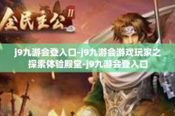 j9九游会登入口-j9九游会游戏玩家之探索体验殿堂-j9九游会登入口