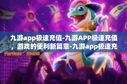 九游app极速充值-九游APP极速充值，游戏的便利新篇章-九游app极速充值