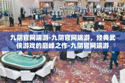 九阴官网端游-九阴官网端游，经典武侠游戏的巅峰之作-九阴官网端游