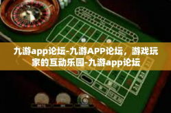 九游app论坛-九游APP论坛，游戏玩家的互动乐园-九游app论坛
