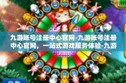 九游账号注册中心官网-九游账号注册中心官网，一站式游戏服务体验-九游账号注册中心官网