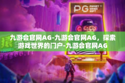 九游会官网AG-九游会官网AG，探索游戏世界的门户-九游会官网AG