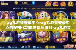 ag九游会登录中心-ag九游会登录中心的多样化功能与优质服务-ag九游会登录中心