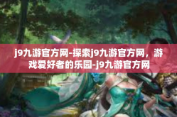 j9九游官方网-探索j9九游官方网，游戏爱好者的乐园-j9九游官方网