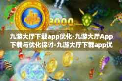 九游大厅下载app优化-九游大厅App下载与优化探讨-九游大厅下载app优化