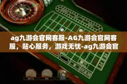 ag九游会官网客服-AG九游会官网客服，贴心服务，游戏无忧-ag九游会官网客服