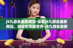 j9九游会最新网站-探索j9九游会最新网站，游戏的无限世界-j9九游会最新网站