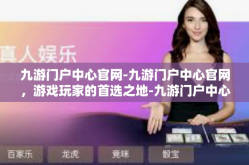 九游门户中心官网-九游门户中心官网，游戏玩家的首选之地-九游门户中心官网