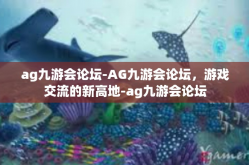 ag九游会论坛-AG九游会论坛，游戏交流的新高地-ag九游会论坛
