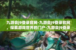 九游会j9登录官网-九游会J9登录官网，探索游戏世界的门户-九游会j9登录官网