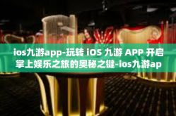 ios九游app-玩转 iOS 九游 APP 开启掌上娱乐之旅的奥秘之键-ios九游app