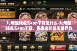 九州酷游娱乐app下载是什么-九州酷游娱乐app下载，探索全新娱乐世界的入口-九州酷游娱乐app下载是什么