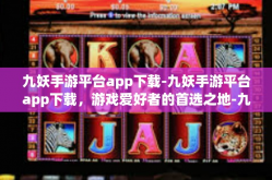 九妖手游平台app下载-九妖手游平台app下载，游戏爱好者的首选之地-九妖手游平台app下载