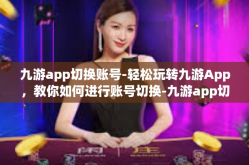 九游app切换账号-轻松玩转九游App，教你如何进行账号切换-九游app切换账号