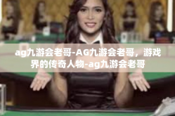 ag九游会老哥-AG九游会老哥，游戏界的传奇人物-ag九游会老哥