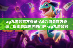 ag九游会官方登录-AG九游会官方登录，探索游戏世界的门户-ag九游会官方登录