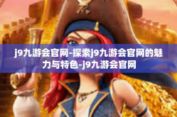 j9九游会官网-探索j9九游会官网的魅力与特色-j9九游会官网