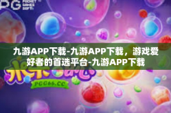 九游APP下载-九游APP下载，游戏爱好者的首选平台-九游APP下载