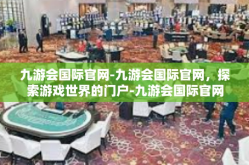 九游会国际官网-九游会国际官网，探索游戏世界的门户-九游会国际官网