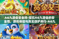 AG九游会安全吗-探究AG九游会的安全性，游戏体验与真实保护并行-AG九游会安全吗