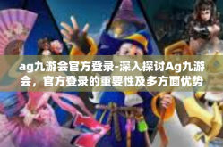ag九游会官方登录-深入探讨Ag九游会，官方登录的重要性及多方面优势体验-ag九游会官方登录
