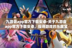 九游会app官方下载安卓-关于九游会app官方下载安卓，探寻游戏的乐趣宝库-九游会app官方下载安卓