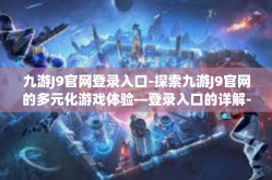 九游J9官网登录入口-探索九游J9官网的多元化游戏体验—登录入口的详解-九游J9官网登录入口