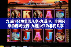 九游j9只为非同凡享-九游J9，非同凡享的游戏世界-九游j9只为非同凡享