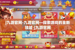 j九游官网-九游官网—探索游戏的全新领域-j九游官网