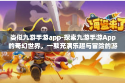 类似九游手游app-探索九游手游App的奇幻世界，一款充满乐趣与冒险的游戏平台-类似九游手游app