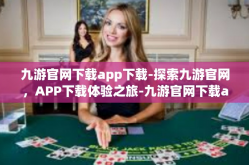 九游官网下载app下载-探索九游官网，APP下载体验之旅-九游官网下载app下载