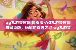 ag九游会官网|网页版-AG九游会官网与网页版，玩家的首选之地-ag九游会官网|网页版